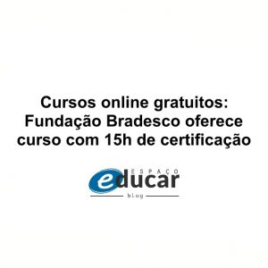Cursos online gratuitos: Fundação Bradesco oferece curso com 15h de certificação